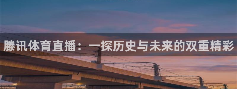 滕讯体育直播：一探历史与未来的双重精彩