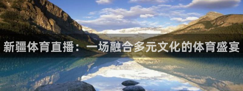 新疆体育直播：一场融合多元文化的体育盛宴