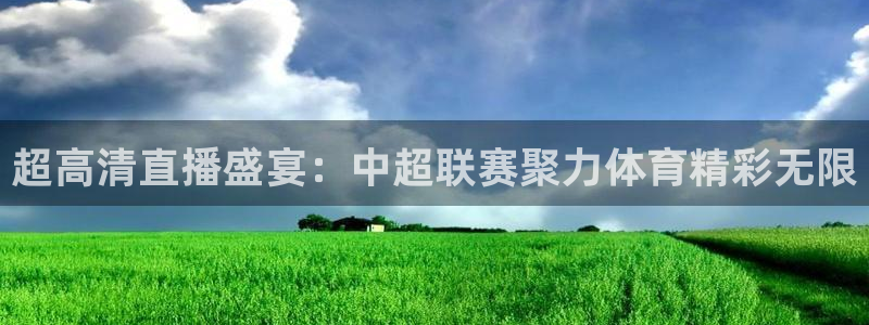 超高清直播盛宴：中超联赛聚力体育精彩无限