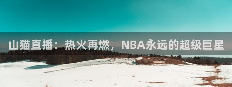 山猫直播：热火再燃，NBA永远的超级巨星
