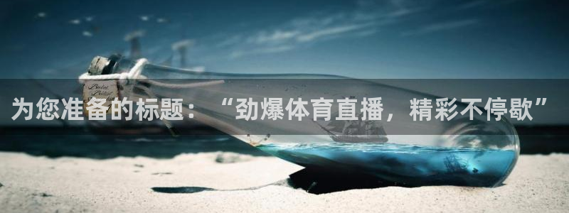 为您准备的标题：“劲爆体育直播，精彩不停歇”